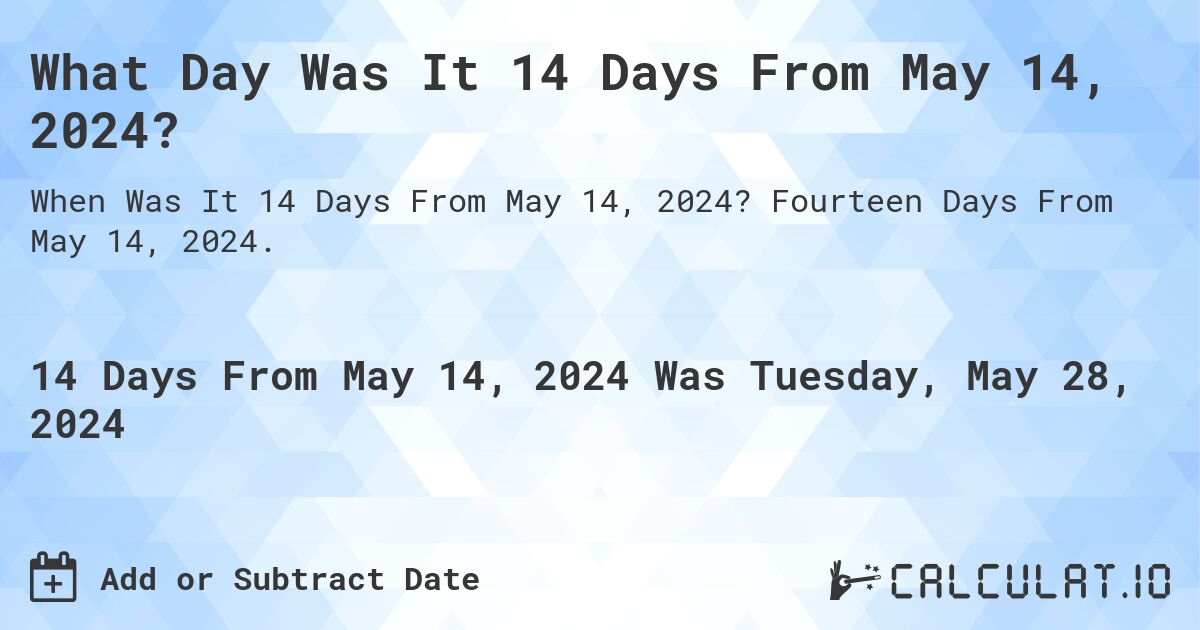 What is 14 Days From May 14, 2024?. Fourteen Days From May 14, 2024.