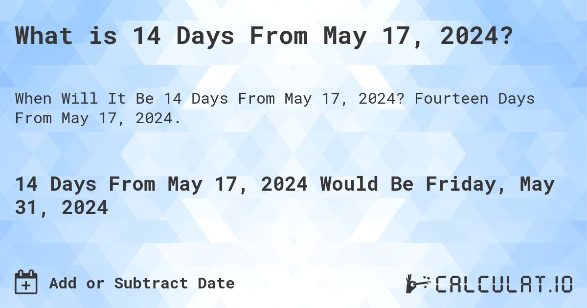 What is 14 Days From May 17, 2024?. Fourteen Days From May 17, 2024.