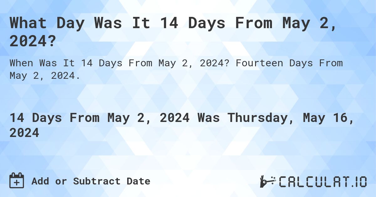 What is 14 Days From May 2, 2024?. Fourteen Days From May 2, 2024.