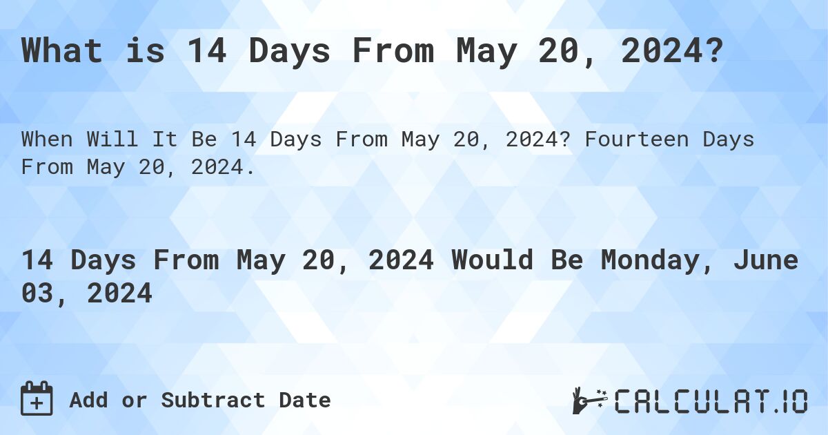 What is 14 Days From May 20, 2024?. Fourteen Days From May 20, 2024.