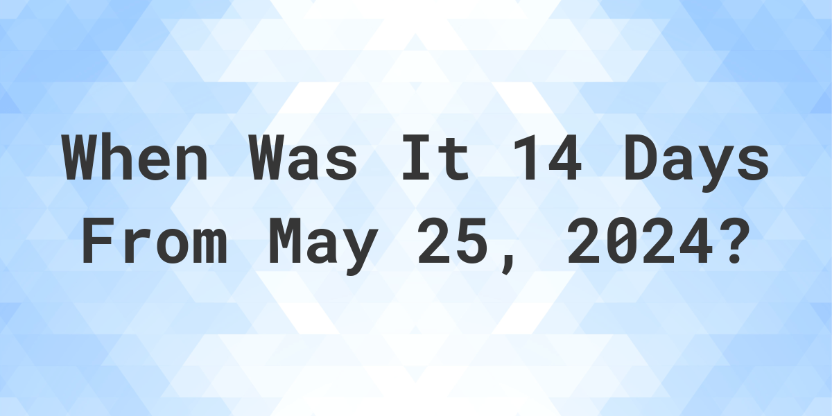 What is 14 Days From May 25, 2024? Calculatio