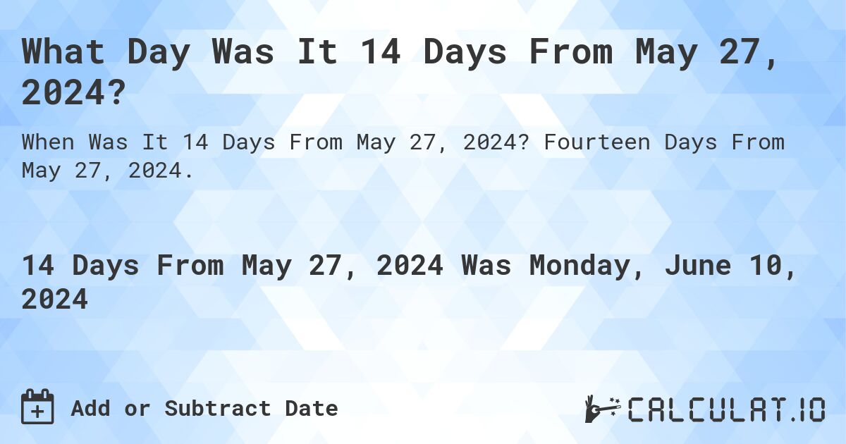 What Day Was It 14 Days From May 27, 2024?. Fourteen Days From May 27, 2024.