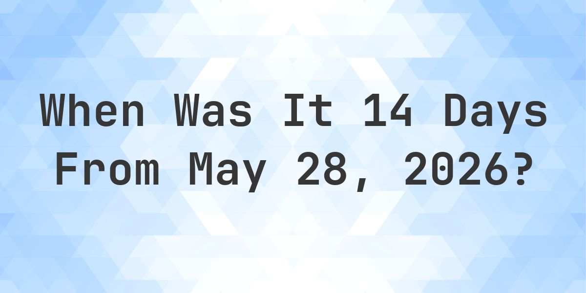 What Day Was It 14 Days From May 28, 2025? - Calculatio