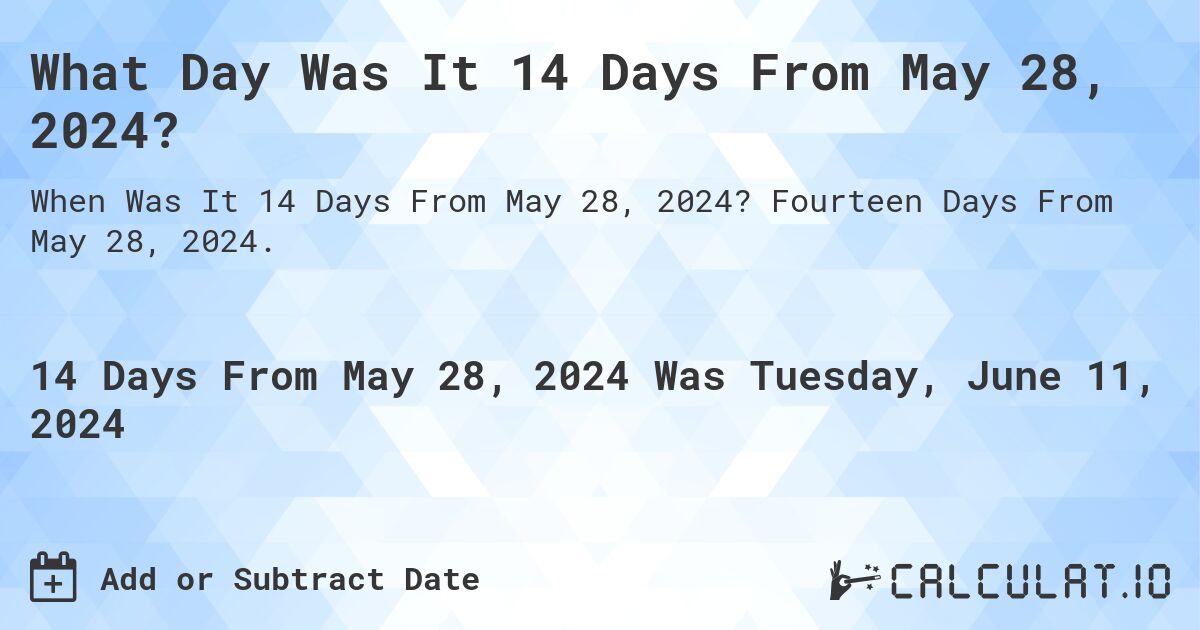 What Day Was It 14 Days From May 28, 2024?. Fourteen Days From May 28, 2024.