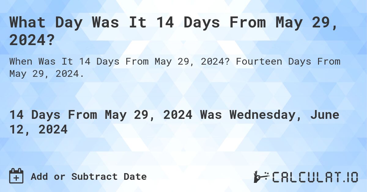 What is 14 Days From May 29, 2024?. Fourteen Days From May 29, 2024.
