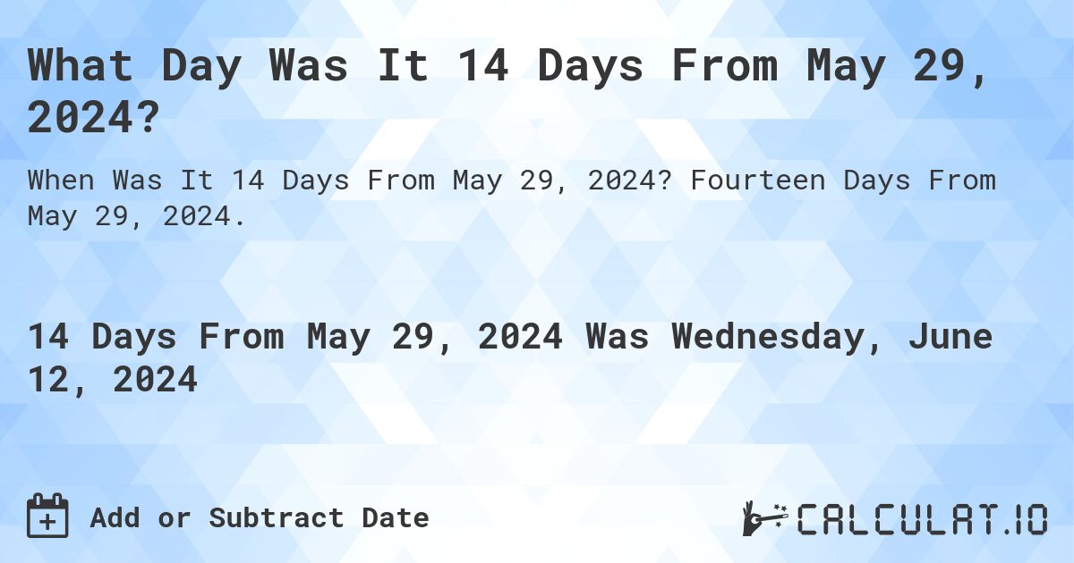 What Day Was It 14 Days From May 29, 2024?. Fourteen Days From May 29, 2024.