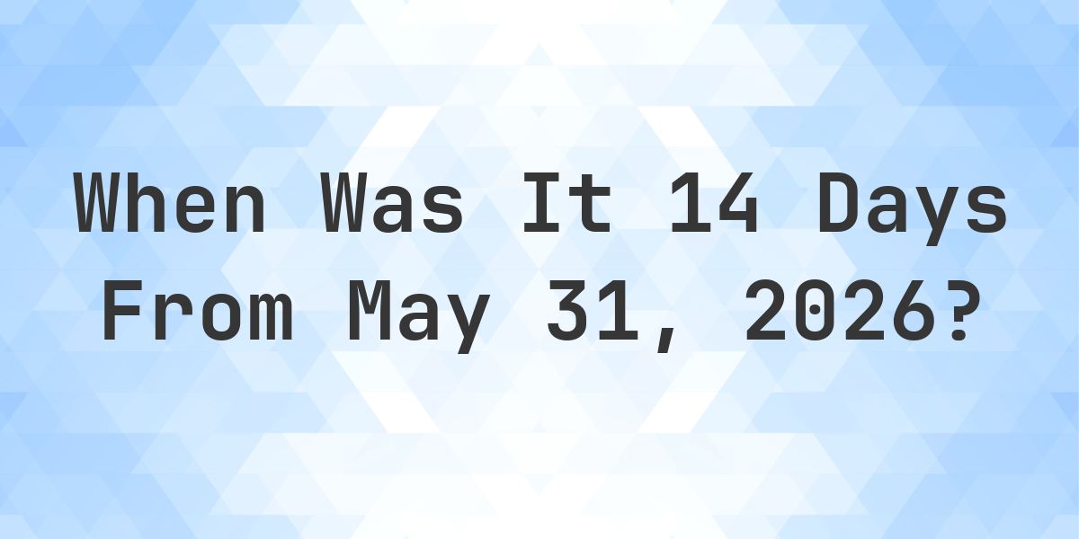 What Day Was It 14 Days From May 31, 2026? - Calculatio