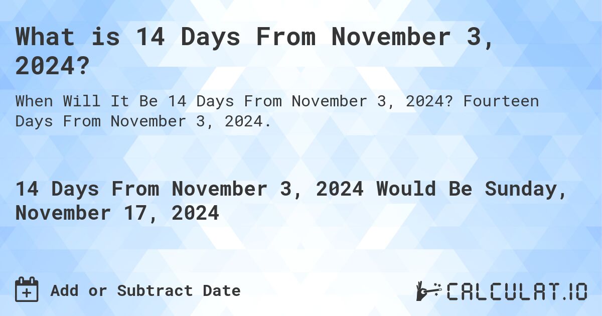 What is 14 Days From November 3, 2024?. Fourteen Days From November 3, 2024.