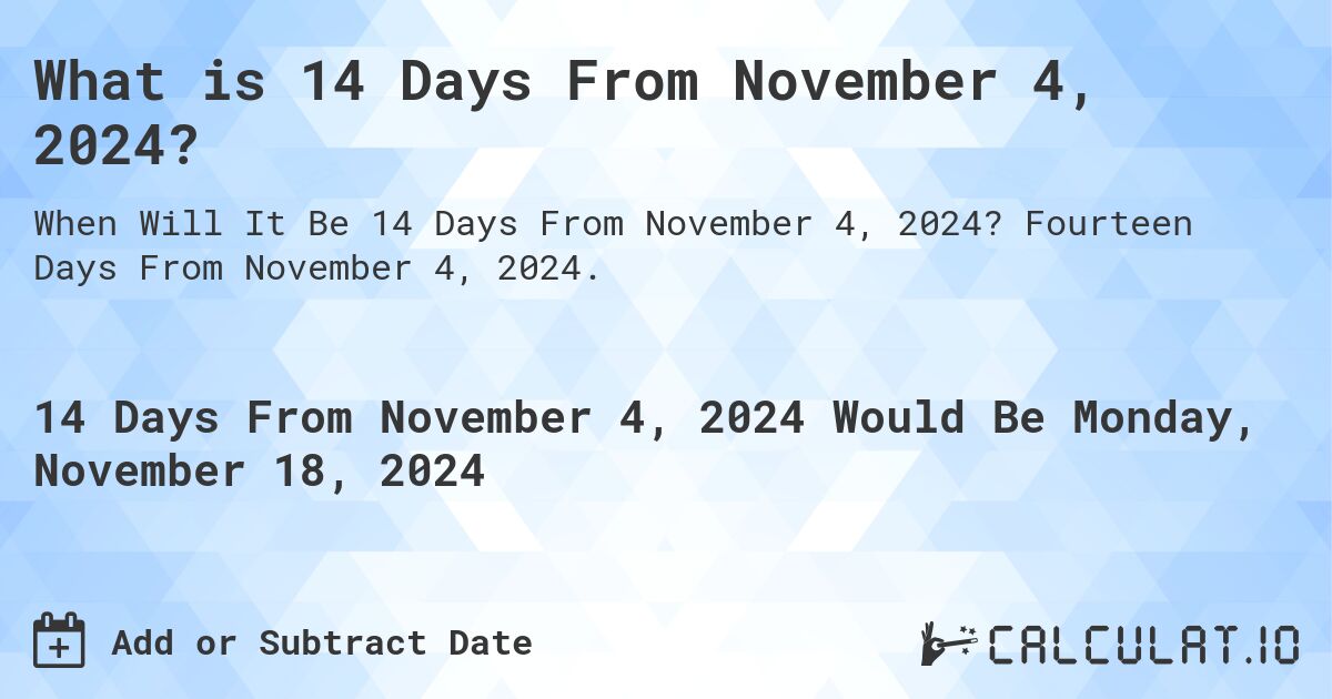 What is 14 Days From November 4, 2024?. Fourteen Days From November 4, 2024.