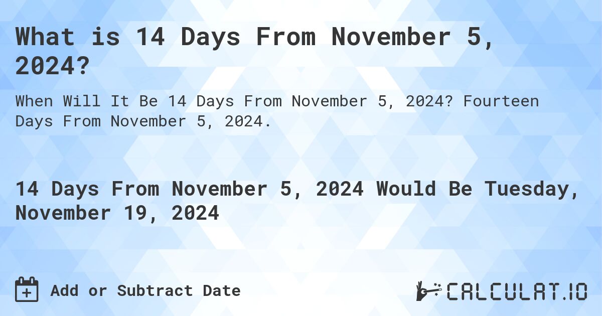 What is 14 Days From November 5, 2024?. Fourteen Days From November 5, 2024.