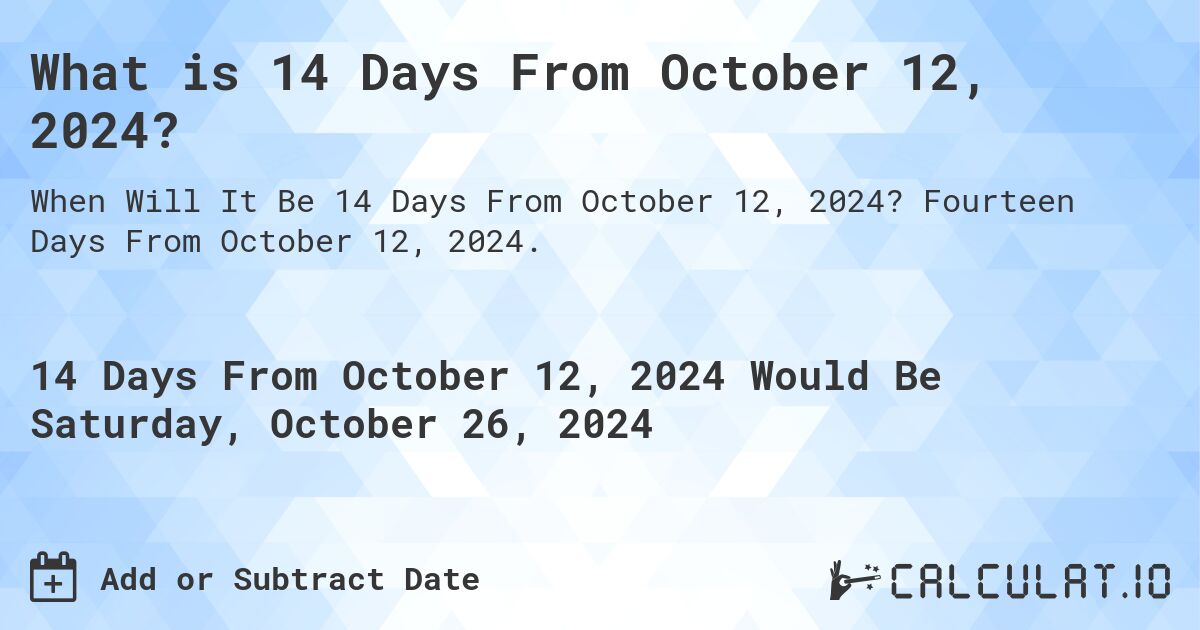 What is 14 Days From October 12, 2024?. Fourteen Days From October 12, 2024.