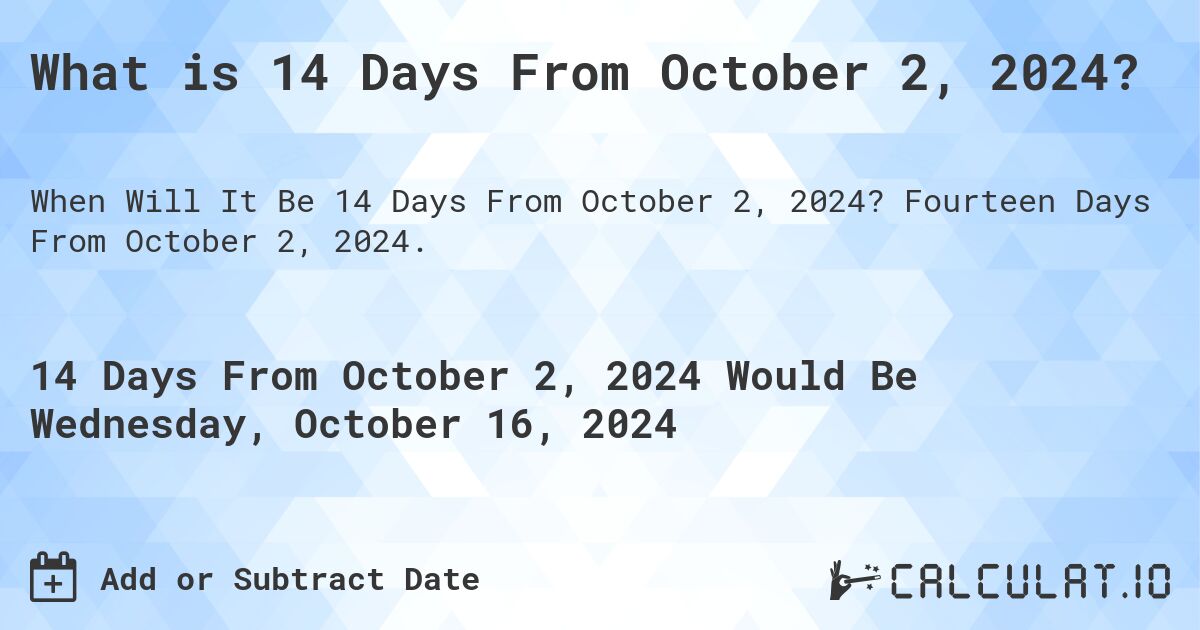What is 14 Days From October 2, 2024?. Fourteen Days From October 2, 2024.