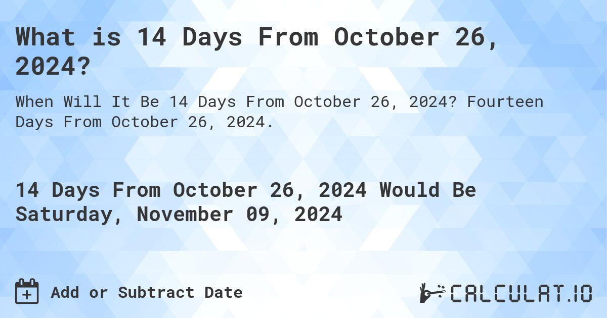 What is 14 Days From October 26, 2024?. Fourteen Days From October 26, 2024.