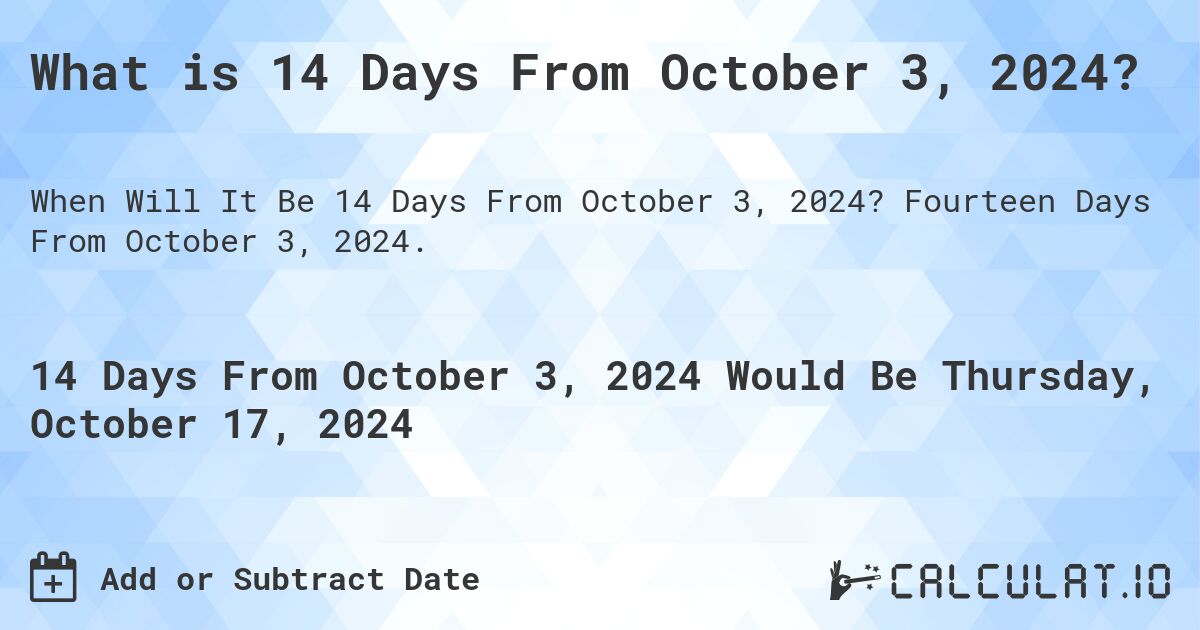 What is 14 Days From October 3, 2024?. Fourteen Days From October 3, 2024.