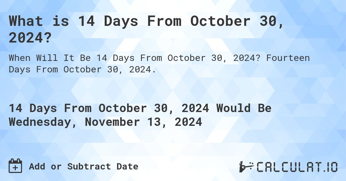What is 14 Days From October 30, 2024?. Fourteen Days From October 30, 2024.