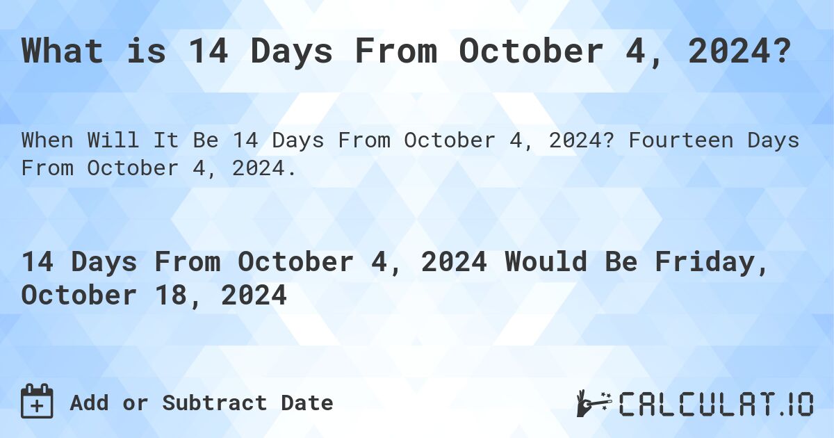 What is 14 Days From October 4, 2024?. Fourteen Days From October 4, 2024.