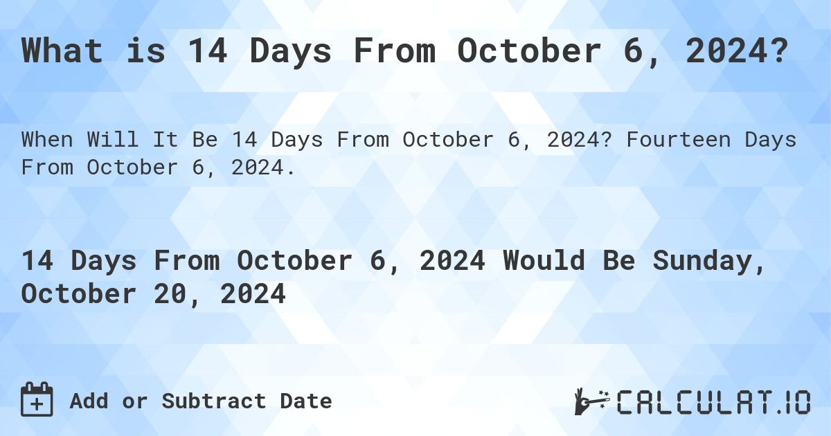 What is 14 Days From October 6, 2024?. Fourteen Days From October 6, 2024.