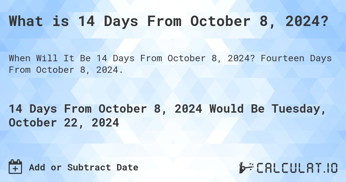 What is 14 Days From October 8, 2024?. Fourteen Days From October 8, 2024.