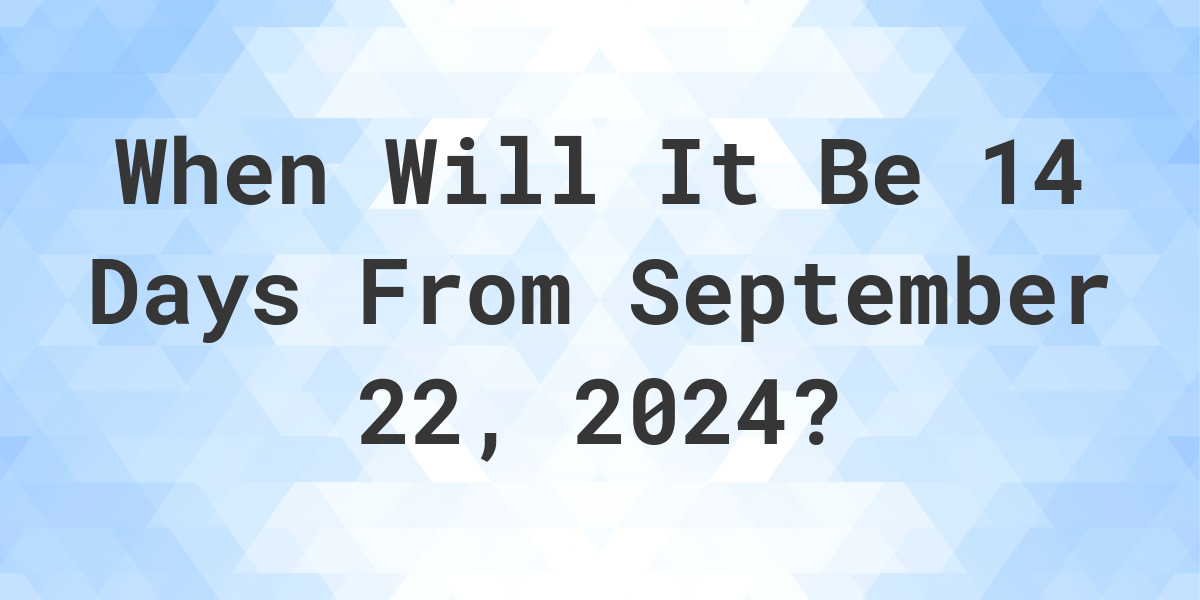 What is 14 Days From September 22, 2024? Calculatio