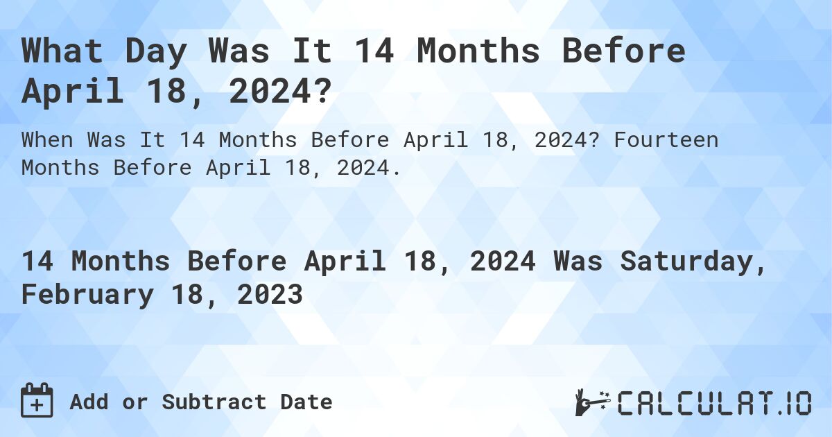 What Day Was It 14 Months Before April 18, 2024?. Fourteen Months Before April 18, 2024.