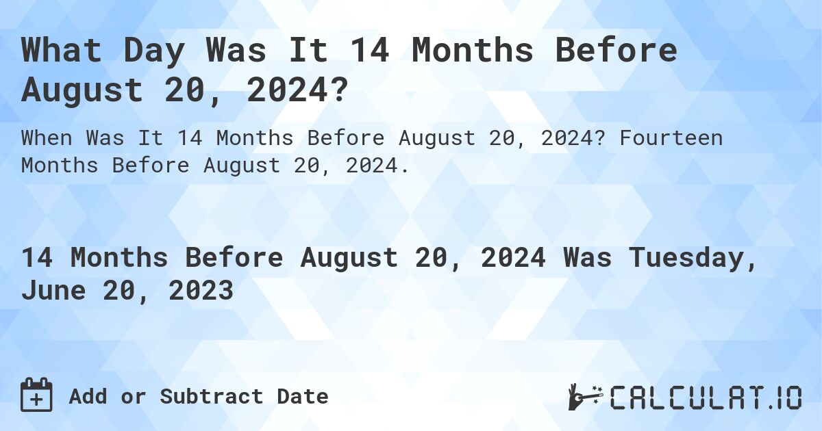 What Day Was It 14 Months Before August 20, 2024?. Fourteen Months Before August 20, 2024.