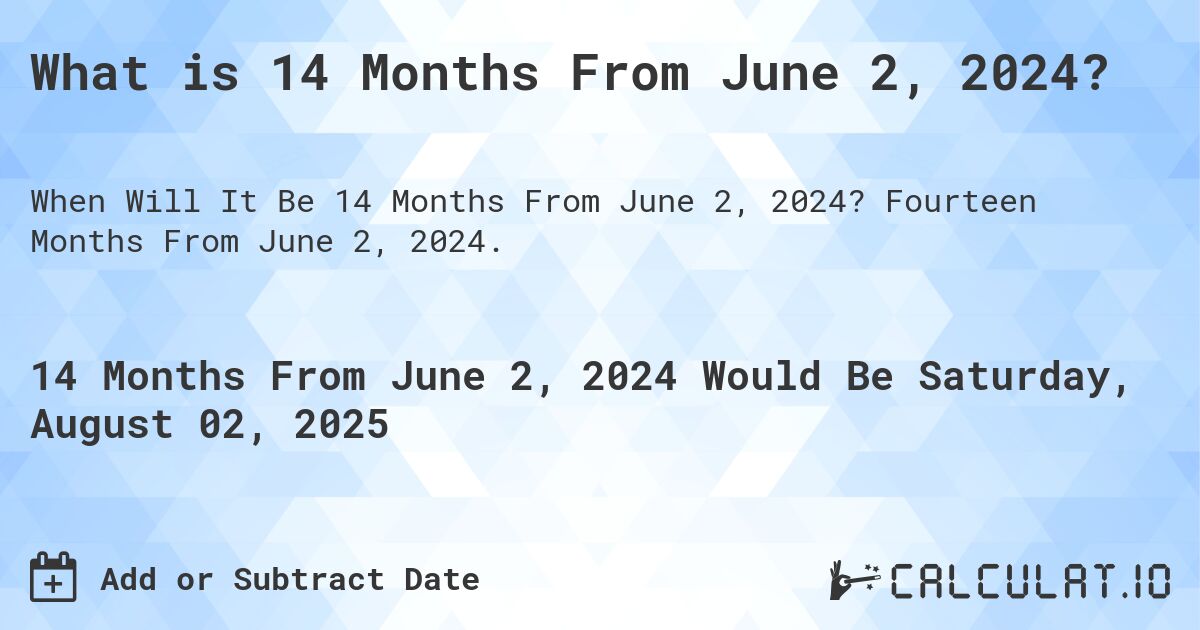 What is 14 Months From June 2, 2024?. Fourteen Months From June 2, 2024.