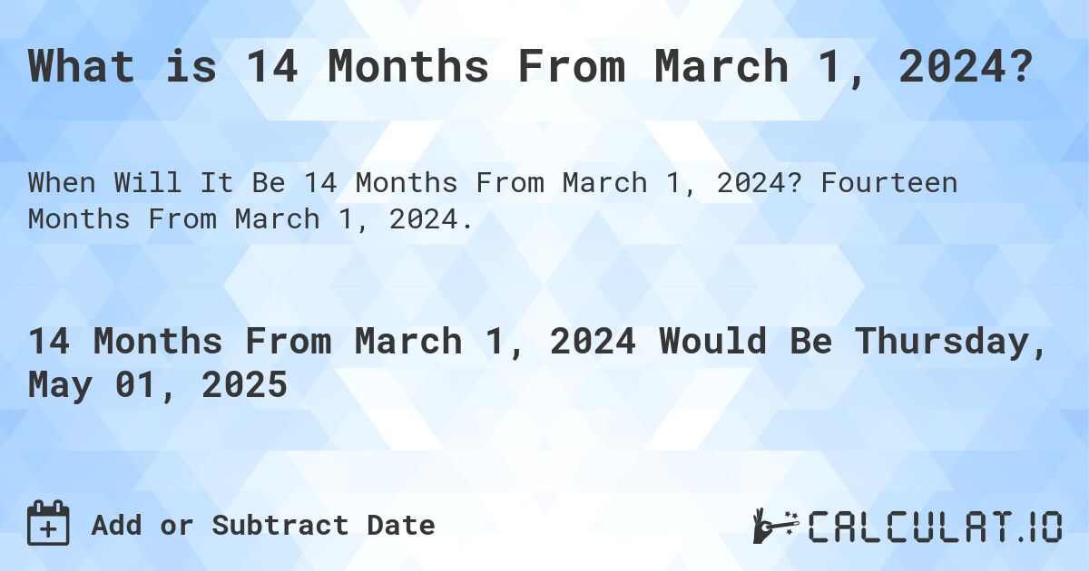 What is 14 Months From March 1, 2024?. Fourteen Months From March 1, 2024.