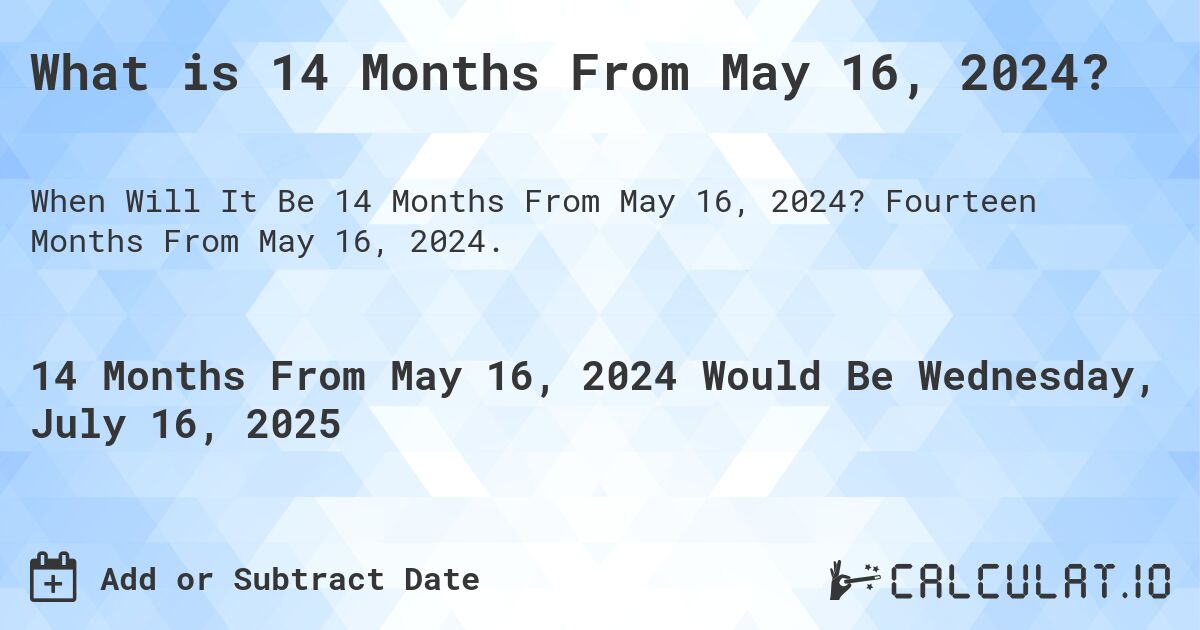 What is 14 Months From May 16, 2024?. Fourteen Months From May 16, 2024.