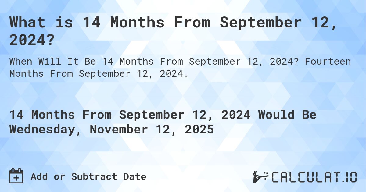What is 14 Months From September 12, 2024?. Fourteen Months From September 12, 2024.