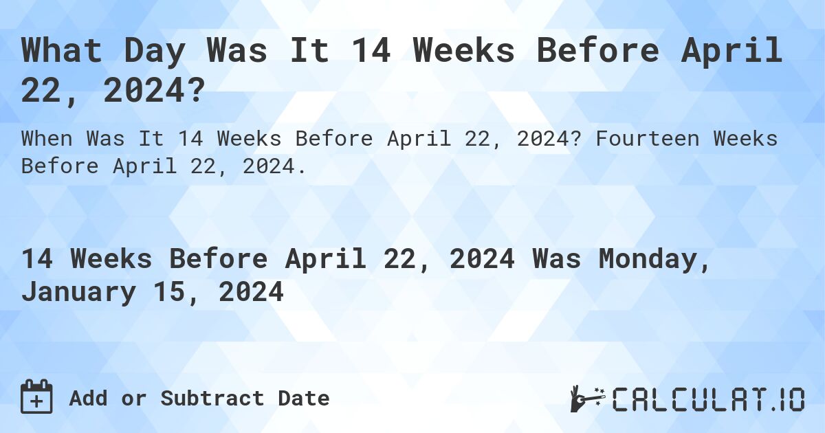 What Day Was It 14 Weeks Before April 22, 2024?. Fourteen Weeks Before April 22, 2024.