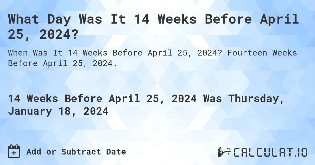 What Day Was It 14 Weeks Before April 25, 2024?. Fourteen Weeks Before April 25, 2024.