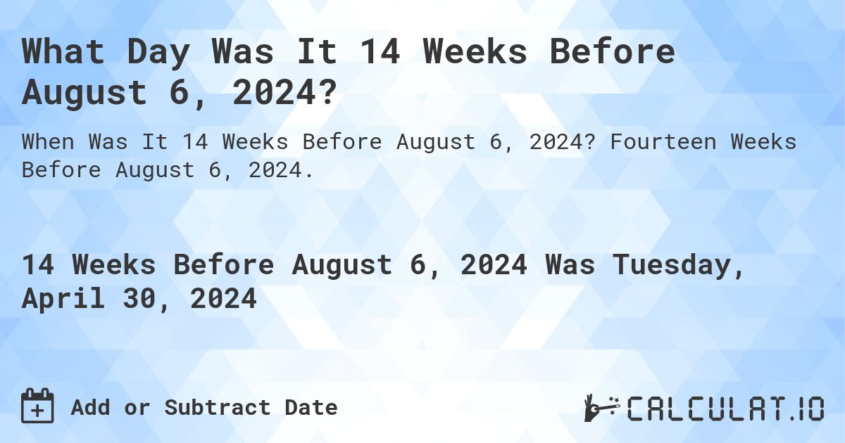 What is 14 Weeks Before August 6, 2024?. Fourteen Weeks Before August 6, 2024.