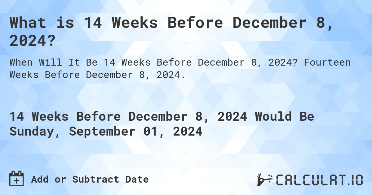 What is 14 Weeks Before December 8, 2024?. Fourteen Weeks Before December 8, 2024.