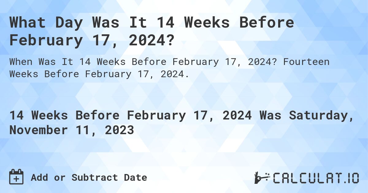 What Day Was It 14 Weeks Before February 17, 2024?. Fourteen Weeks Before February 17, 2024.