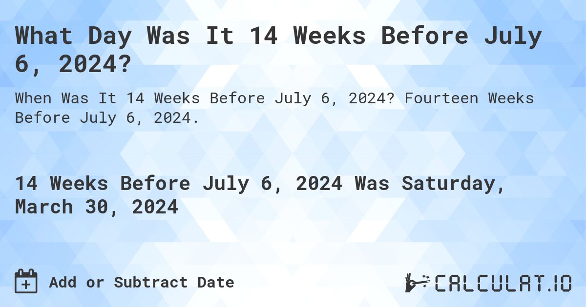What Day Was It 14 Weeks Before July 6, 2024?. Fourteen Weeks Before July 6, 2024.