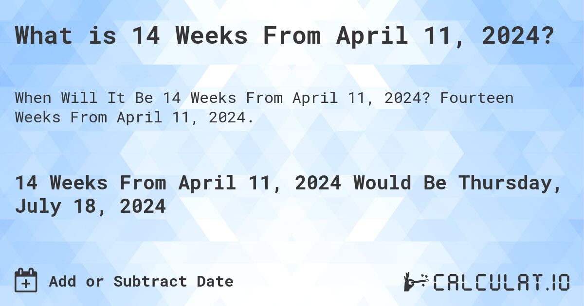 What is 14 Weeks From April 11, 2024?. Fourteen Weeks From April 11, 2024.