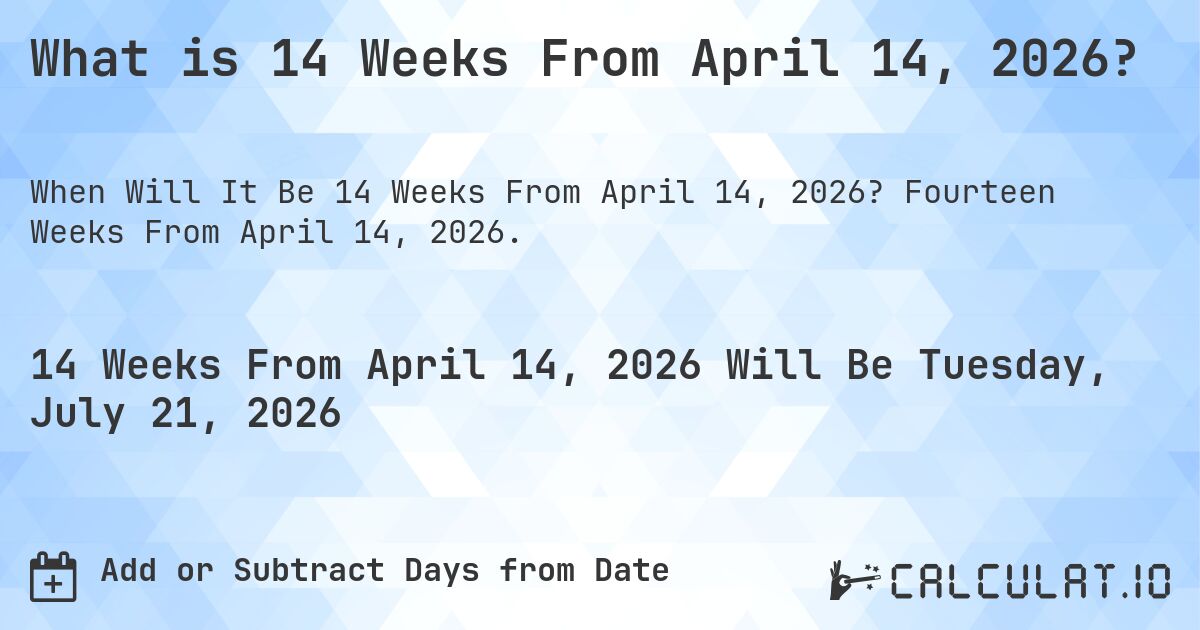What is 14 Weeks From April 14, 2026?. Fourteen Weeks From April 14, 2026.