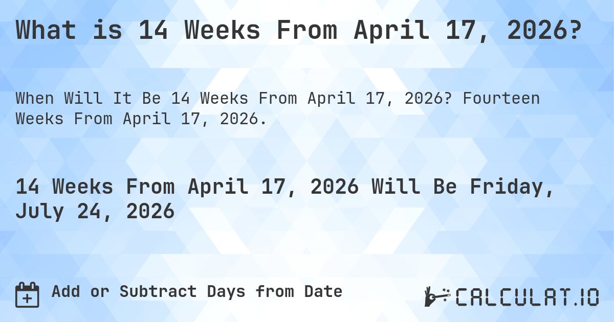 What is 14 Weeks From April 17, 2026?. Fourteen Weeks From April 17, 2026.