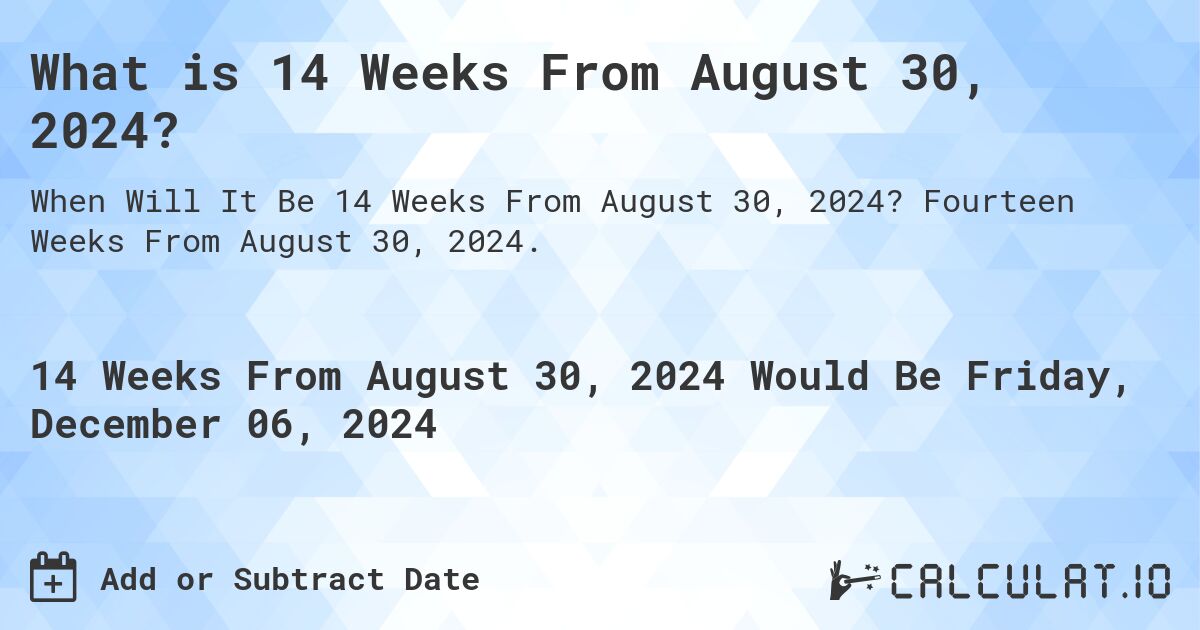 What is 14 Weeks From August 30, 2024?. Fourteen Weeks From August 30, 2024.