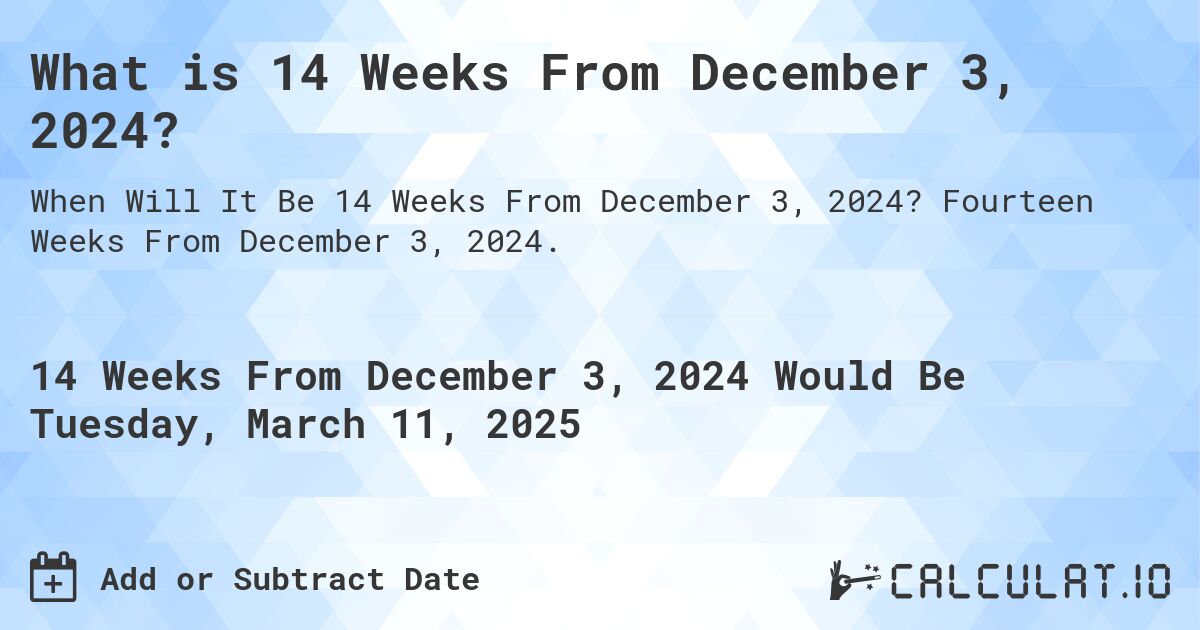 What is 14 Weeks From December 3, 2024?. Fourteen Weeks From December 3, 2024.