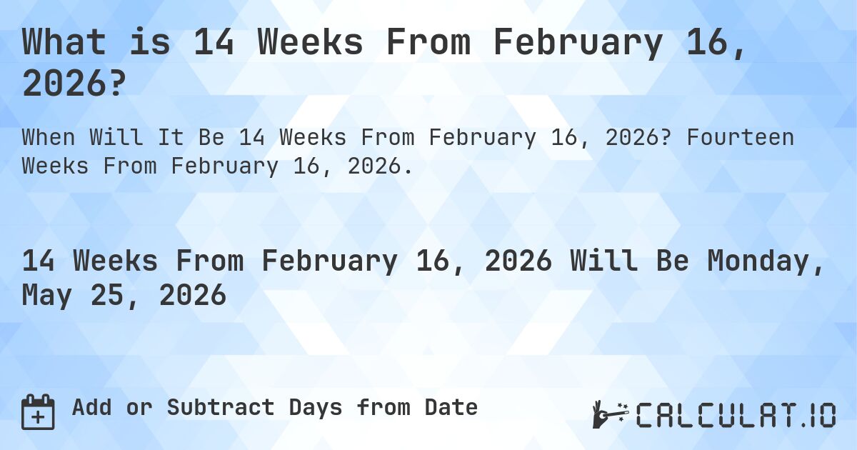 What is 14 Weeks From February 16, 2026?. Fourteen Weeks From February 16, 2026.