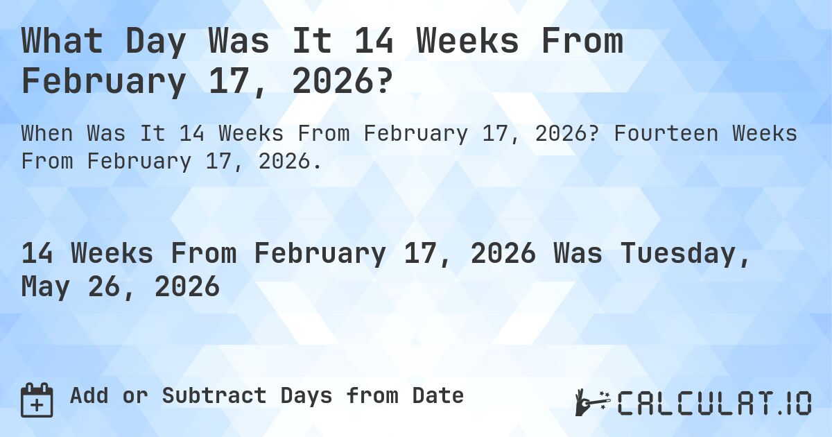 What Day Was It 14 Weeks From February 17, 2026?. Fourteen Weeks From February 17, 2026.