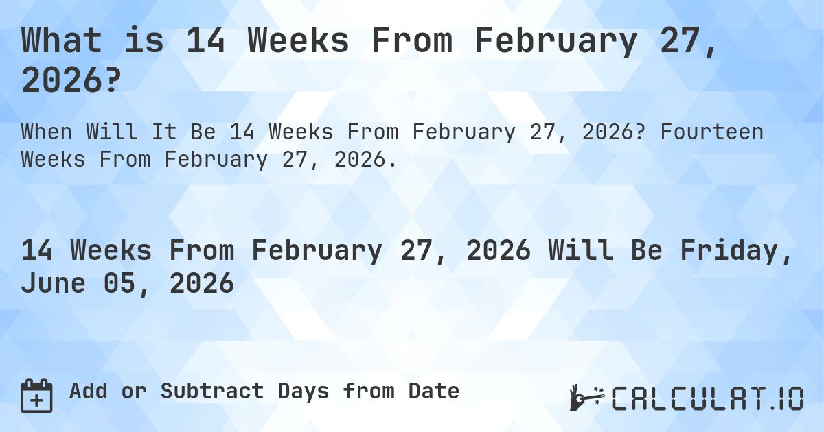 What is 14 Weeks From February 27, 2026?. Fourteen Weeks From February 27, 2026.