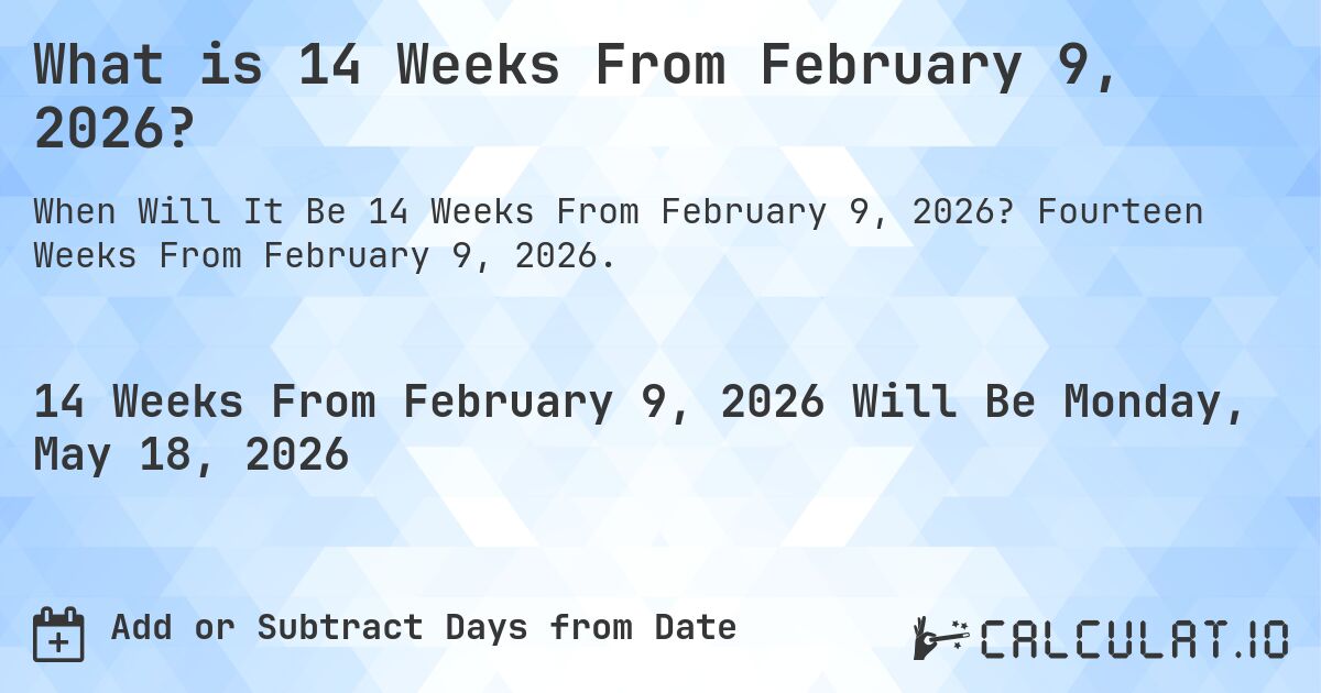 What is 14 Weeks From February 9, 2026?. Fourteen Weeks From February 9, 2026.