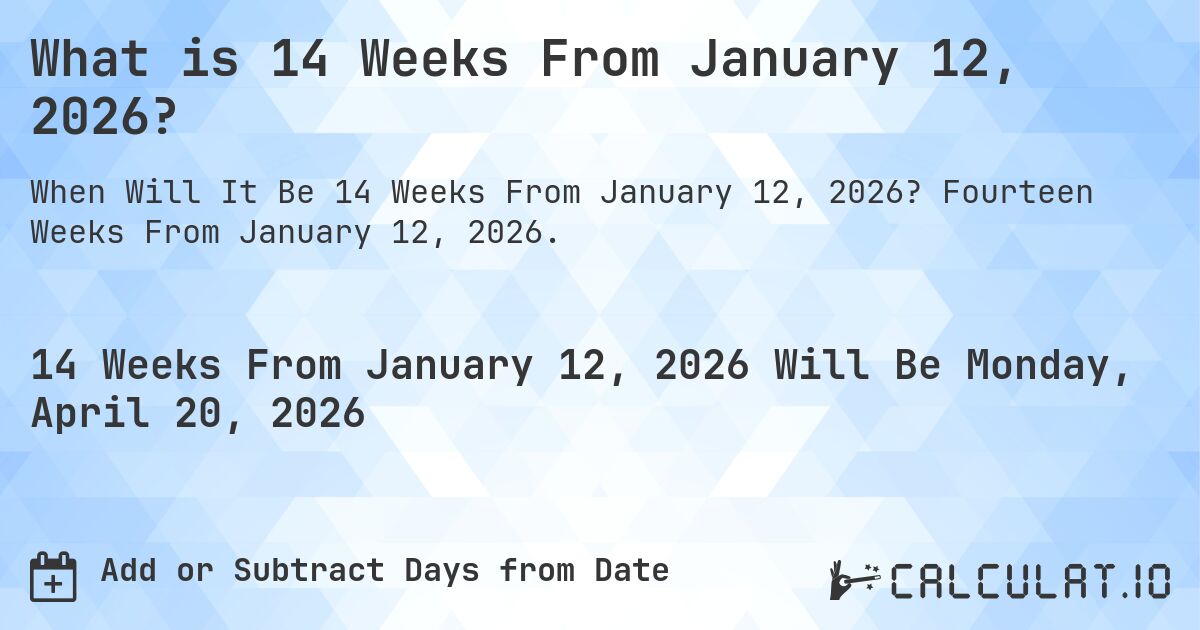 What is 14 Weeks From January 12, 2026?. Fourteen Weeks From January 12, 2026.