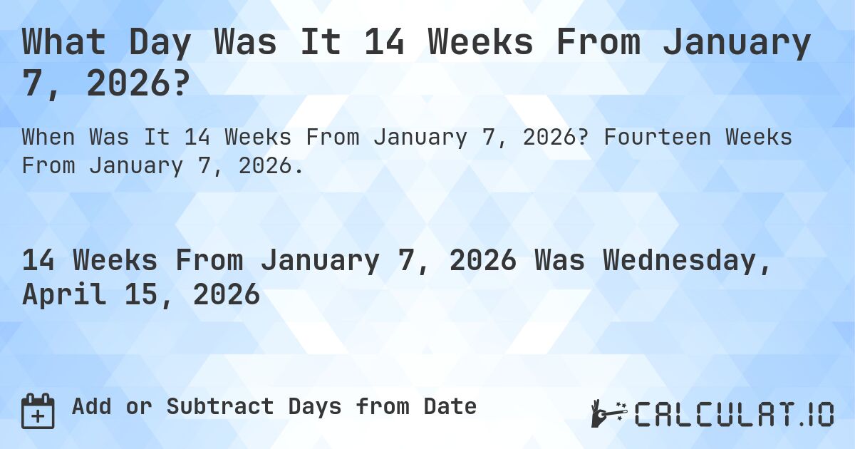 What Day Was It 14 Weeks From January 7, 2026?. Fourteen Weeks From January 7, 2026.