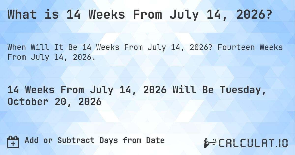 What is 14 Weeks From July 14, 2026?. Fourteen Weeks From July 14, 2026.