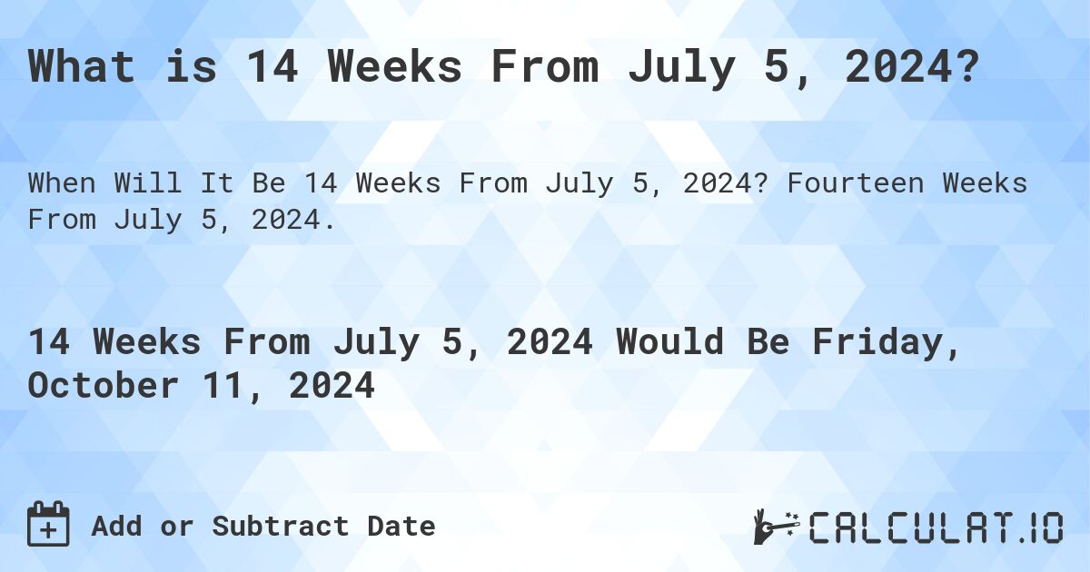 What is 14 Weeks From July 5, 2024?. Fourteen Weeks From July 5, 2024.