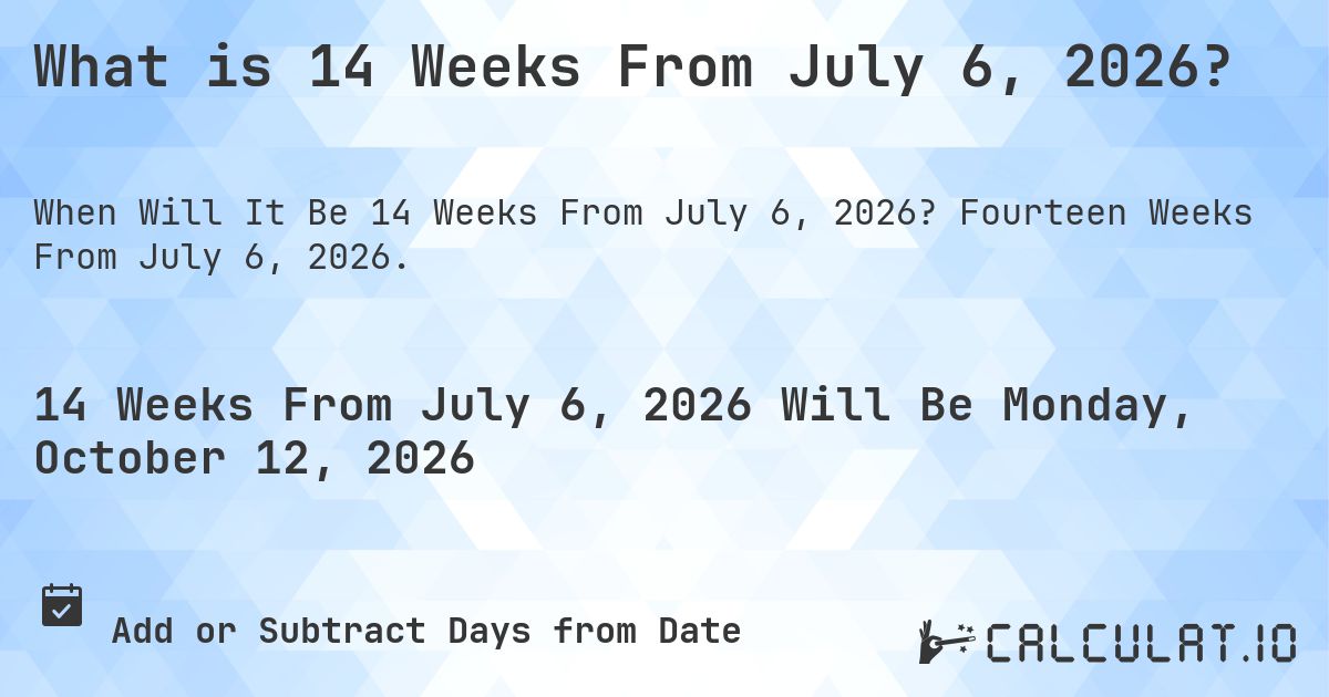 What is 14 Weeks From July 6, 2026?. Fourteen Weeks From July 6, 2026.