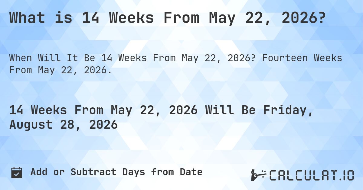 What is 14 Weeks From May 22, 2026?. Fourteen Weeks From May 22, 2026.